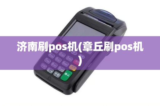 济南刷pos机(章丘刷pos机)