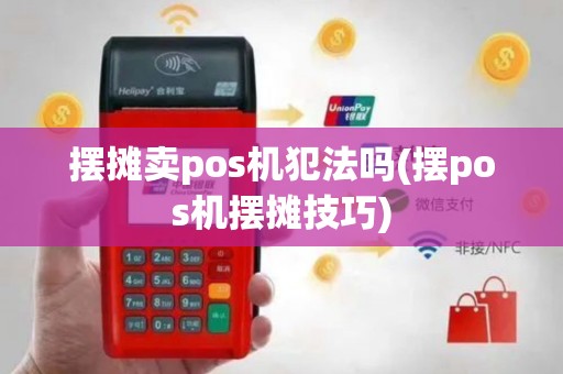摆摊卖pos机犯法吗(摆pos机摆摊技巧)