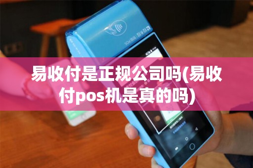 易收付是正规公司吗(易收付pos机是真的吗)