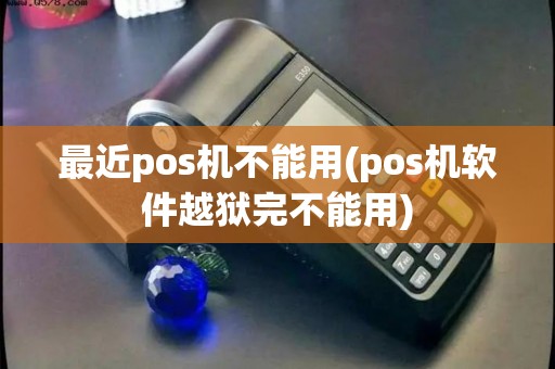 最近pos机不能用(pos机软件越狱完不能用)