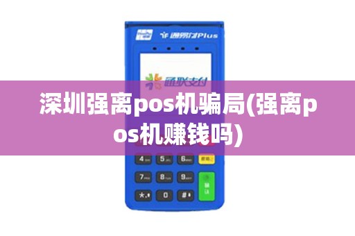 深圳强离pos机骗局(强离pos机赚钱吗)