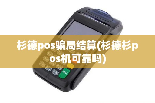 杉德pos骗局结算(杉德杉pos机可靠吗)