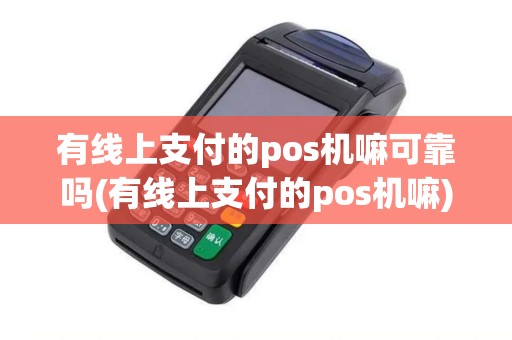 有线上支付的pos机嘛可靠吗(有线上支付的pos机嘛)