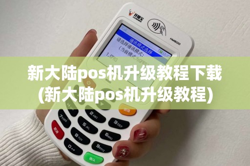 新大陆pos机升级教程下载(新大陆pos机升级教程)