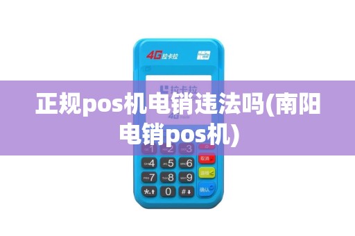 正规pos机电销违法吗(南阳电销pos机)