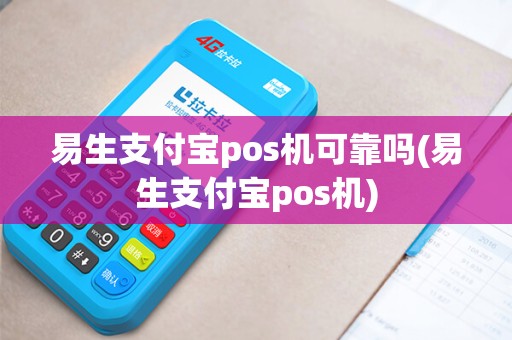 易生支付宝pos机可靠吗(易生支付宝pos机)