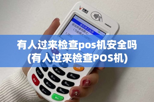有人过来检查pos机安全吗(有人过来检查POS机)