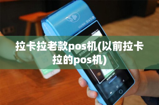 拉卡拉老款pos机(以前拉卡拉的pos机)