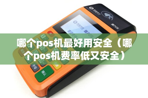 哪个pos机最好用安全（哪个pos机费率低又安全）