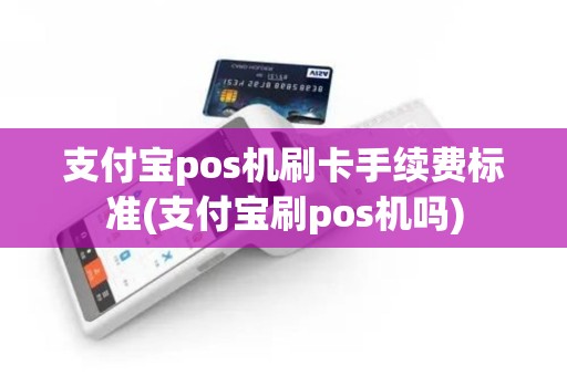 支付宝pos机刷卡手续费标准(支付宝刷pos机吗)