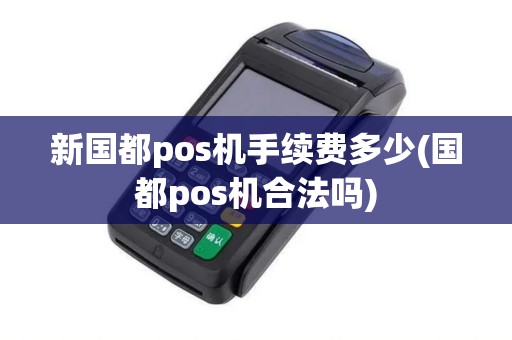 新国都pos机手续费多少(国都pos机合法吗)