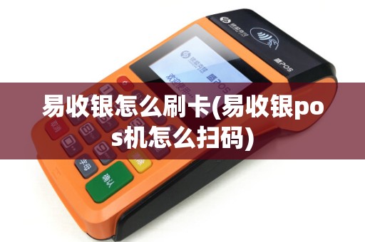 易收银怎么刷卡(易收银pos机怎么扫码)