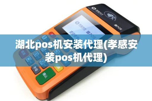 湖北pos机安装代理(孝感安装pos机代理)