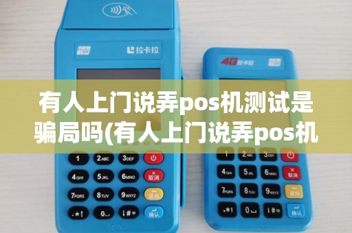 有人上门说弄pos机测试是骗局吗(有人上门说弄pos机测试)