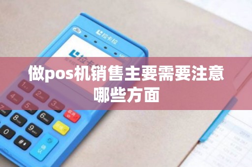 做pos机销售主要需要注意哪些方面