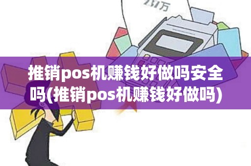 推销pos机赚钱好做吗安全吗(推销pos机赚钱好做吗)