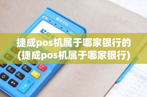 捷成pos机属于哪家银行的(捷成pos机属于哪家银行)