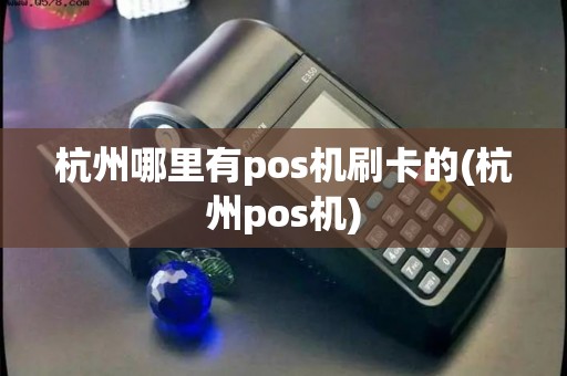 杭州哪里有pos机刷卡的(杭州pos机)
