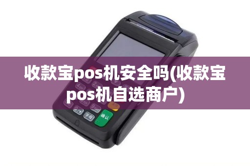收款宝pos机安全吗(收款宝pos机自选商户)
