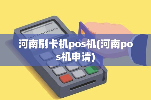 河南刷卡机pos机(河南pos机申请)