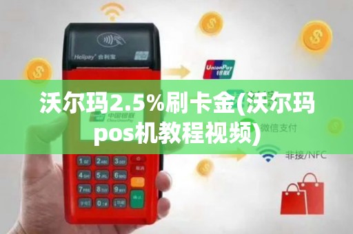 沃尔玛2.5%刷卡金(沃尔玛pos机教程视频)