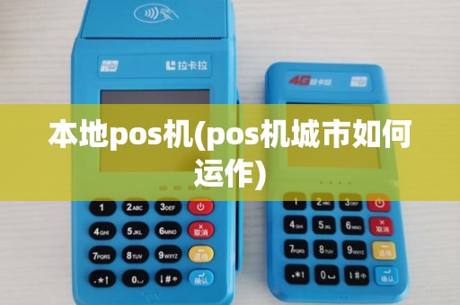 本地pos机(pos机城市如何运作)