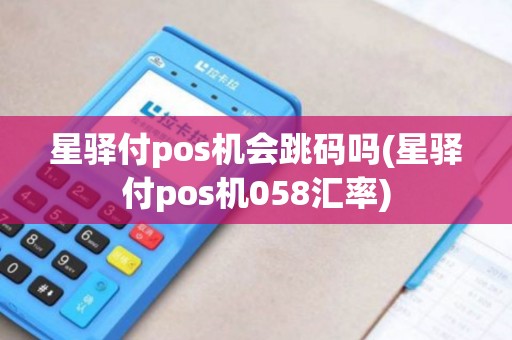 星驿付pos机会跳码吗(星驿付pos机058汇率)