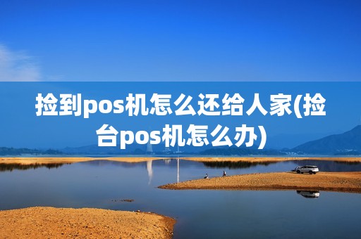 捡到pos机怎么还给人家(捡台pos机怎么办)