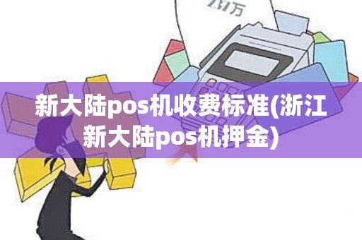 新大陆pos机收费标准(浙江新大陆pos机押金)