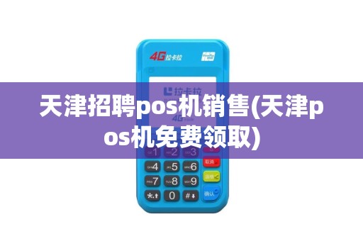 天津招聘pos机销售(天津pos机免费领取)