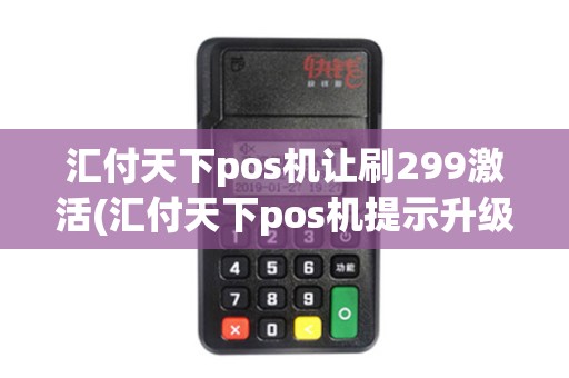 汇付天下pos机让刷299激活(汇付天下pos机提示升级)