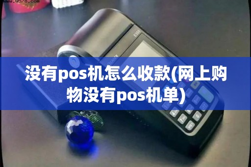 没有pos机怎么收款(网上购物没有pos机单)