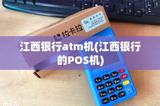 江西银行atm机(江西银行的POS机)