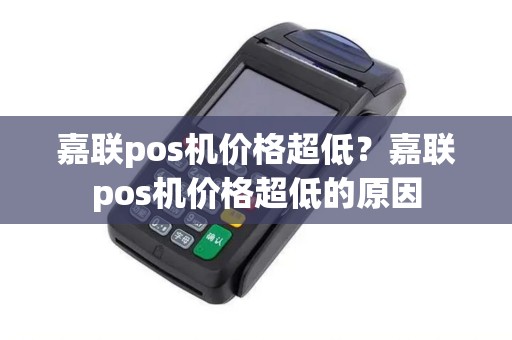 嘉联pos机价格超低？嘉联pos机价格超低的原因