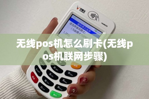 无线pos机怎么刷卡(无线pos机联网步骤)