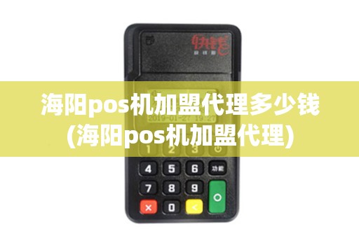 海阳pos机加盟代理多少钱(海阳pos机加盟代理)