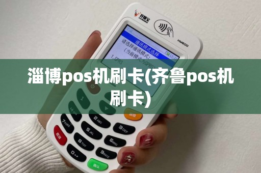 淄博pos机刷卡(齐鲁pos机刷卡)