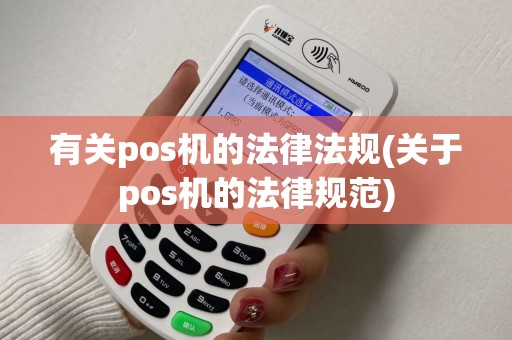 有关pos机的法律法规(关于pos机的法律规范)