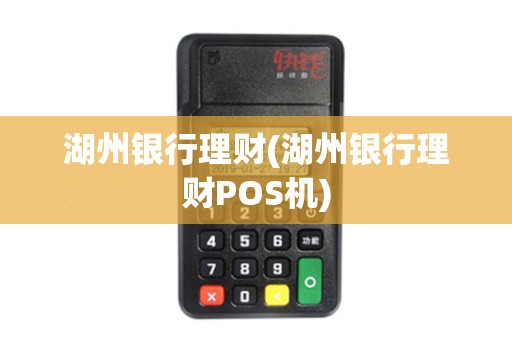 湖州银行理财(湖州银行理财POS机)