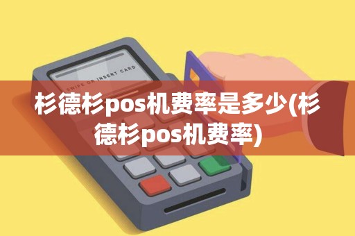 杉德杉pos机费率是多少(杉德杉pos机费率)