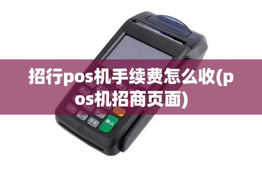 招行pos机手续费怎么收(pos机招商页面)