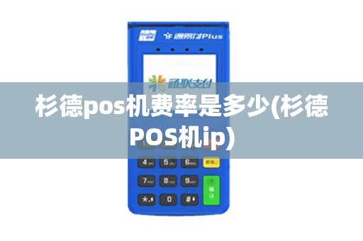 杉德pos机费率是多少(杉德POS机ip)