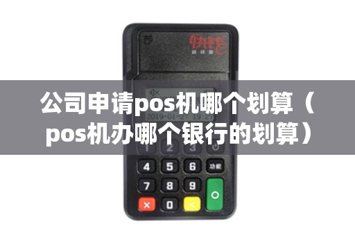 公司申请pos机哪个划算（pos机办哪个银行的划算）