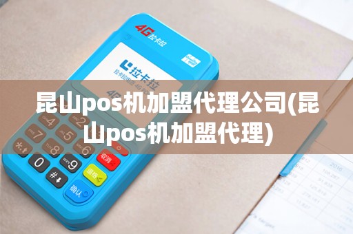 昆山pos机加盟代理公司(昆山pos机加盟代理)