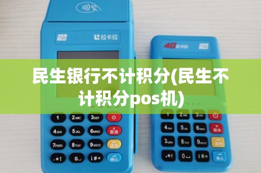 民生银行不计积分(民生不计积分pos机)