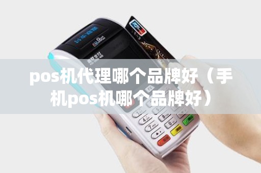 pos机代理哪个品牌好（手机pos机哪个品牌好）