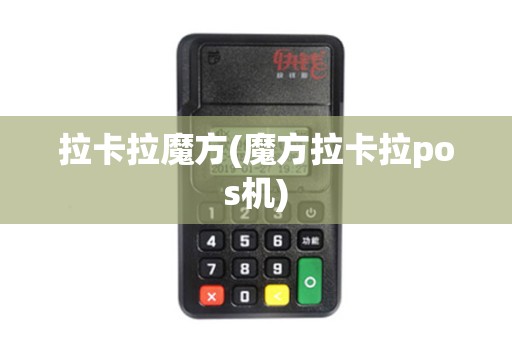 拉卡拉魔方(魔方拉卡拉pos机)