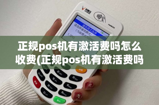 正规pos机有激活费吗怎么收费(正规pos机有激活费吗)