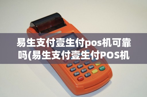 易生支付壹生付pos机可靠吗(易生支付壹生付POS机)