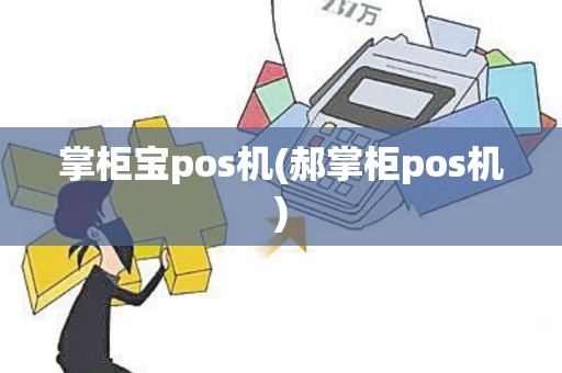 掌柜宝pos机(郝掌柜pos机)